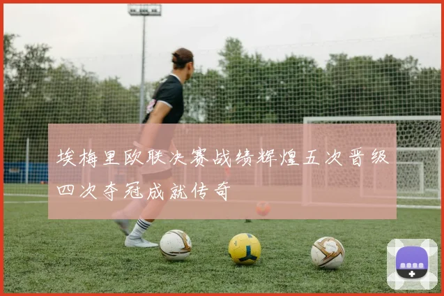 埃梅里欧联决赛战绩辉煌五次晋级四次夺冠成就传奇
