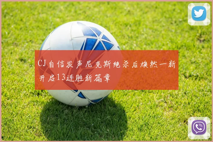 CJ自信发声尼克斯绝杀后焕然一新开启13连胜新篇章