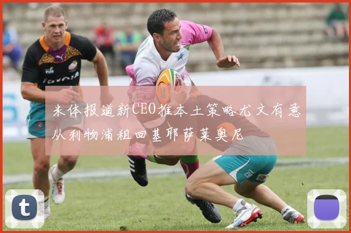米体报道新CEO推本土策略尤文有意从利物浦租回基耶萨莱奥尼