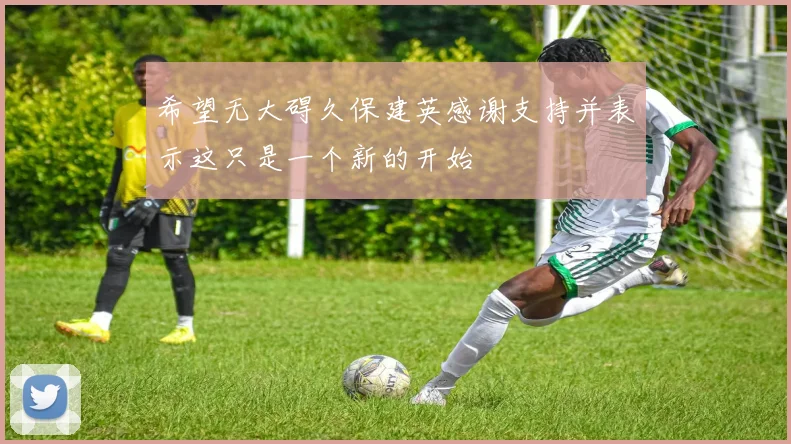 希望无大碍久保建英感谢支持并表示这只是一个新的开始