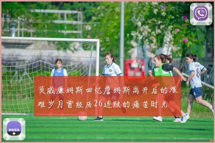 莫威廉姆斯回忆詹姆斯离开后的艰难岁月曾经历26连败的痛苦时光