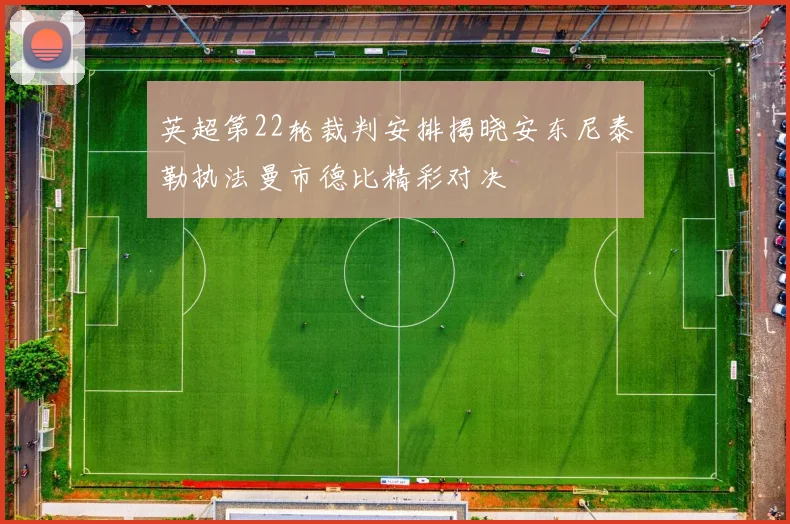 英超第22轮裁判安排揭晓安东尼泰勒执法曼市德比精彩对决