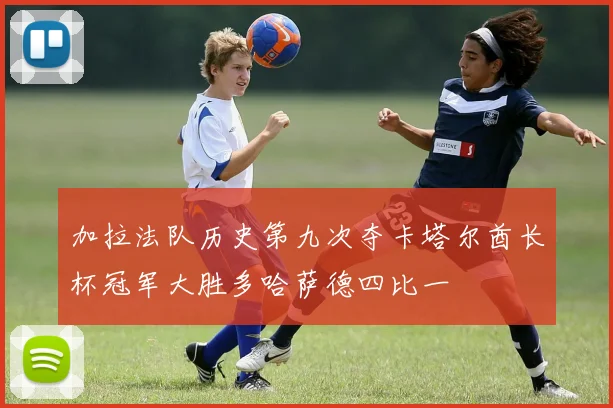加拉法队历史第九次夺卡塔尔酋长杯冠军大胜多哈萨德四比一