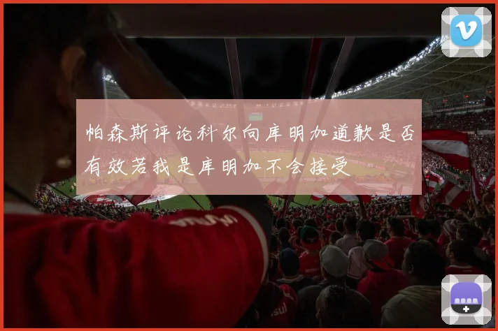 帕森斯评论科尔向库明加道歉是否有效若我是库明加不会接受