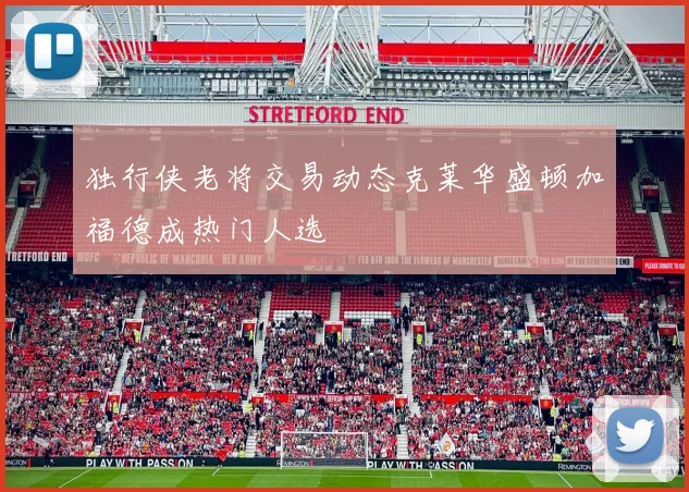 独行侠老将交易动态克莱华盛顿加福德成热门人选