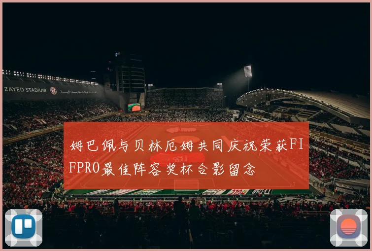 姆巴佩与贝林厄姆共同庆祝荣获FIFPRO最佳阵容奖杯合影留念