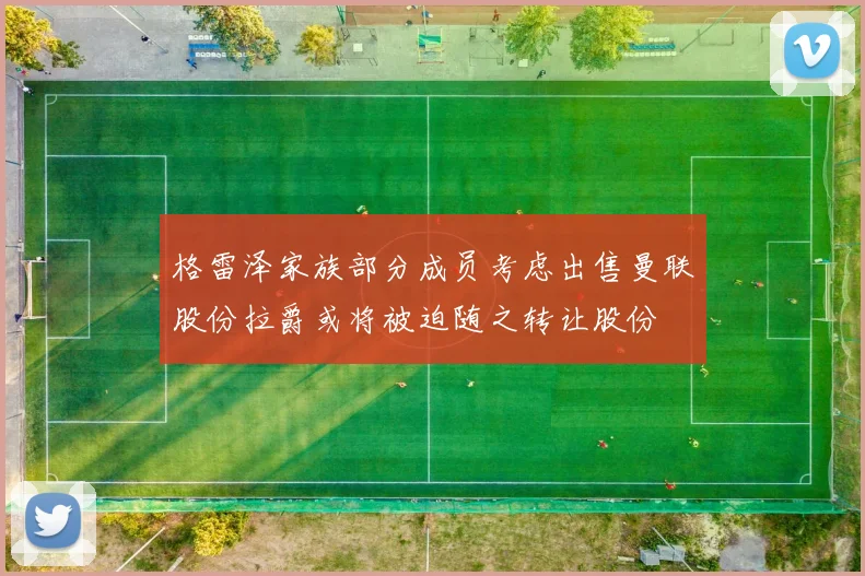 格雷泽家族部分成员考虑出售曼联股份拉爵或将被迫随之转让股份