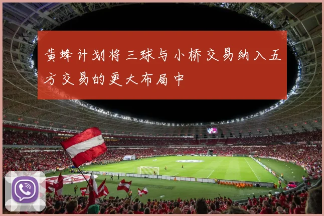 黄蜂计划将三球与小桥交易纳入五方交易的更大布局中